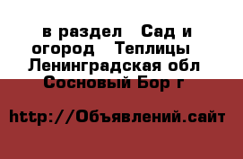  в раздел : Сад и огород » Теплицы . Ленинградская обл.,Сосновый Бор г.